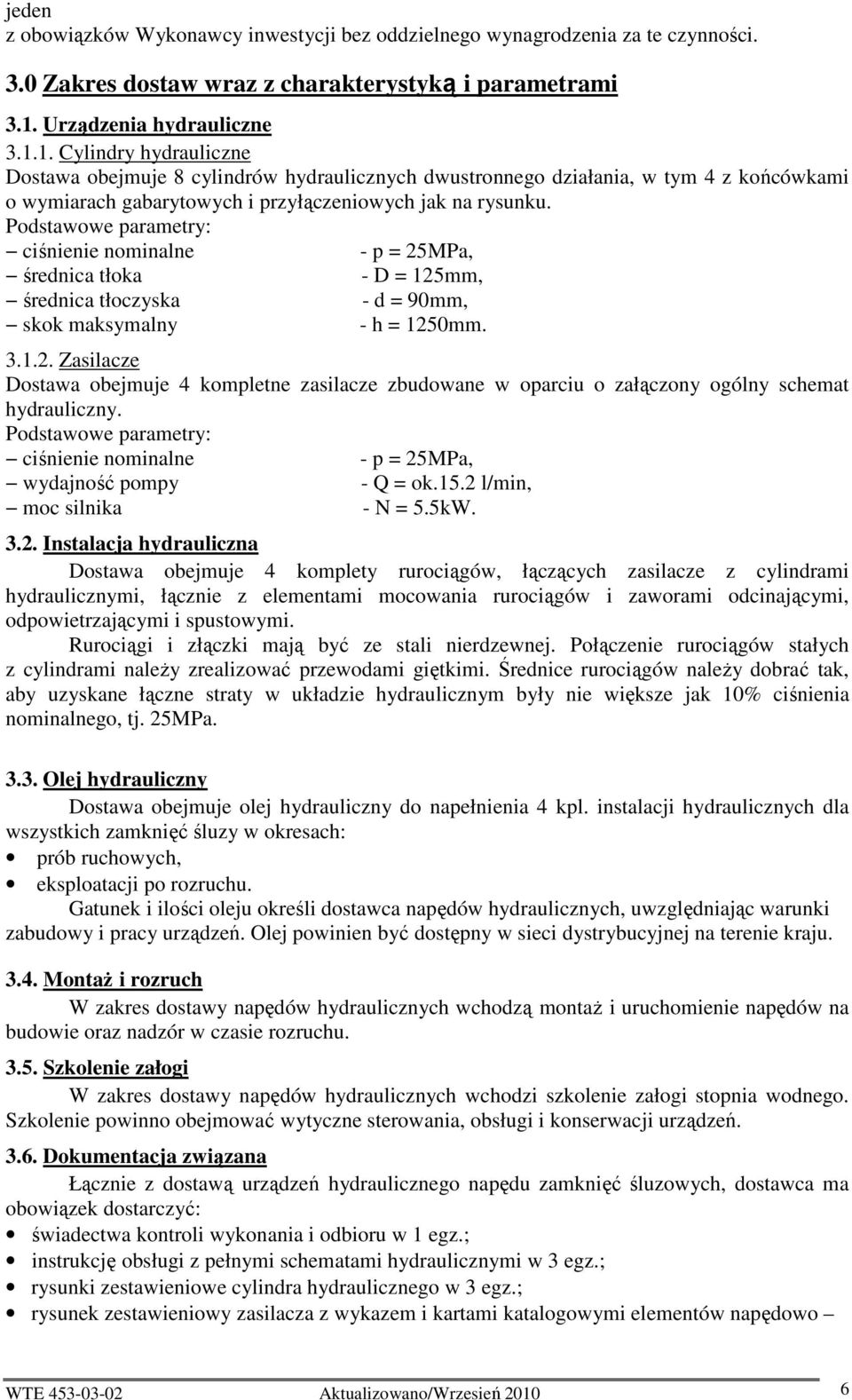 Podstawowe parametry: ciśnienie nominalne - p = 25MPa, średnica tłoka - D = 125mm, średnica tłoczyska - d = 90mm, skok maksymalny - h = 1250mm. 3.1.2. Zasilacze Dostawa obejmuje 4 kompletne zasilacze zbudowane w oparciu o załączony ogólny schemat hydrauliczny.