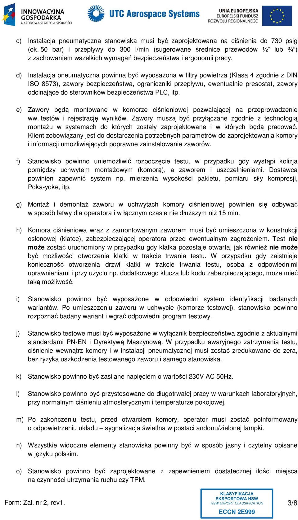 d) Instalacja pneumatyczna powinna być wyposażona w filtry powietrza (Klasa 4 zgodnie z DIN ISO 8573), zawory bezpieczeństwa, ograniczniki przepływu, ewentualnie presostat, zawory odcinające do