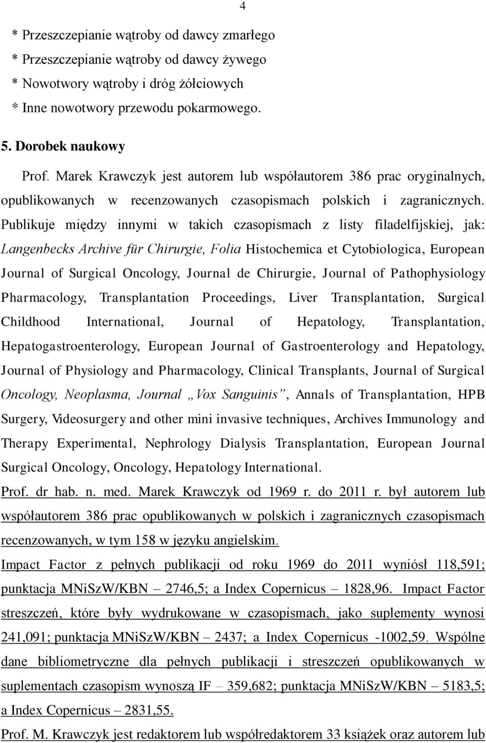 Publikuje między innymi w takich czasopismach z listy filadelfijskiej, jak: Langenbecks Archive für Chirurgie, Folia Histochemica et Cytobiologica, European Journal of Surgical Oncology, Journal de