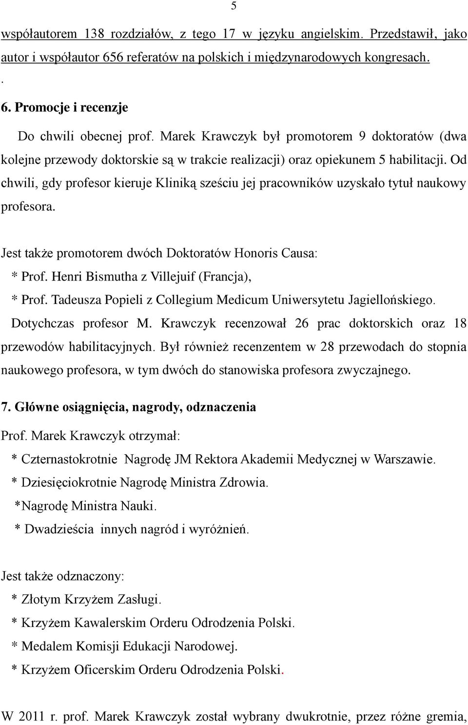 Od chwili, gdy profesor kieruje Kliniką sześciu jej pracowników uzyskało tytuł naukowy profesora. Jest także promotorem dwóch Doktoratów Honoris Causa: * Prof.