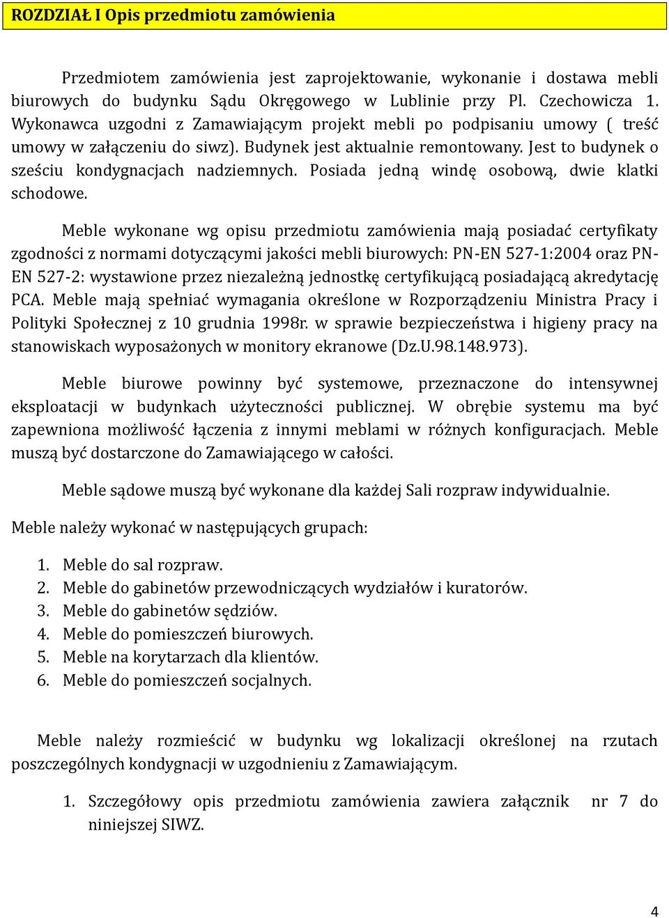 Posiada jedną windę osobową, dwie klatki schodowe.