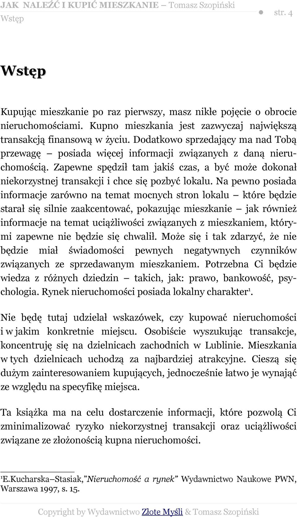 Zapewne spędził tam jakiś czas, a być może dokonał niekorzystnej transakcji i chce się pozbyć lokalu.