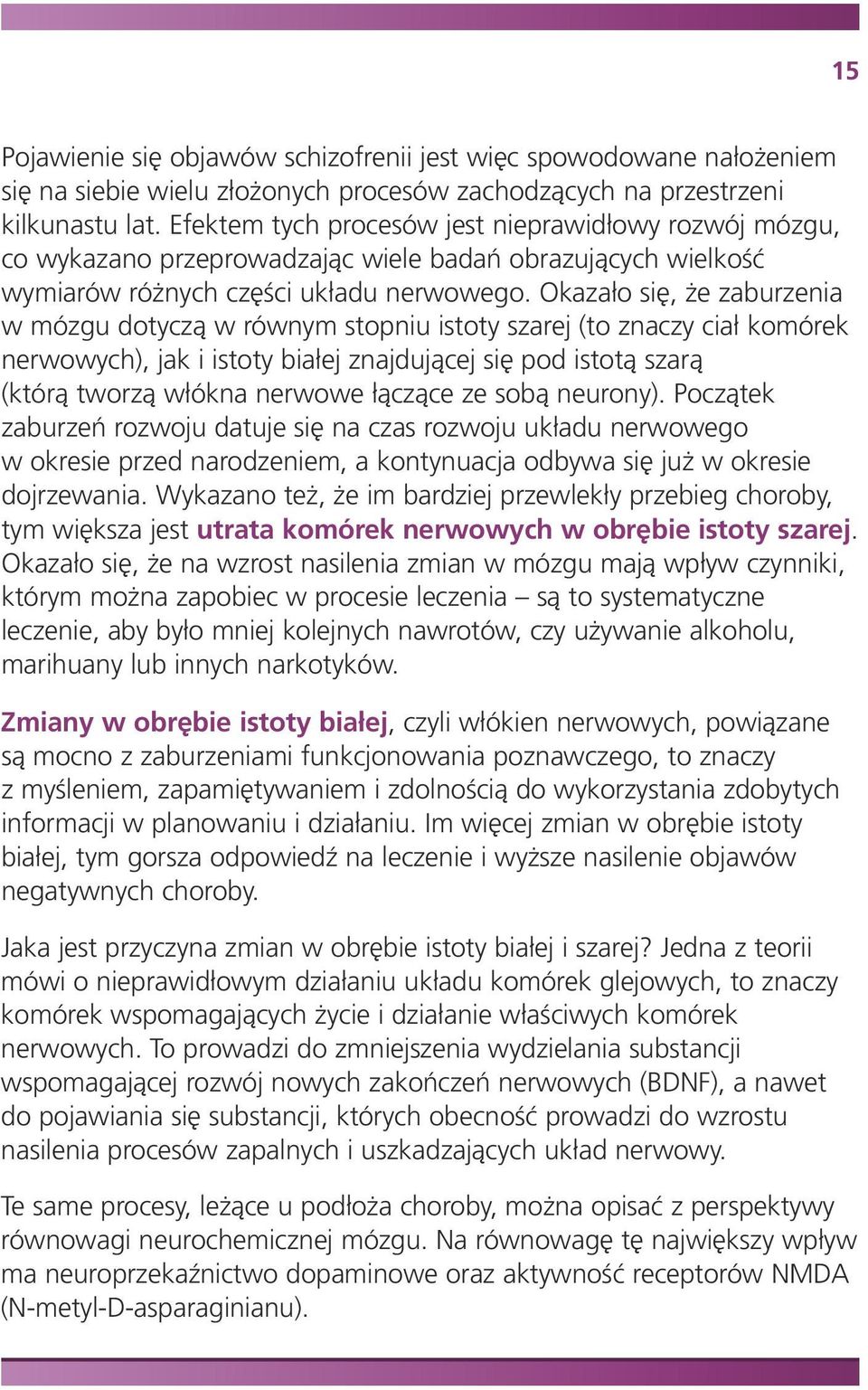 Okazało się, że zaburzenia w mózgu dotyczą w równym stopniu istoty szarej (to znaczy ciałkomórek nerwowych), jak i istoty białej znajdującej się pod istotą szarą (którą tworzą włókna nerwowe łączące