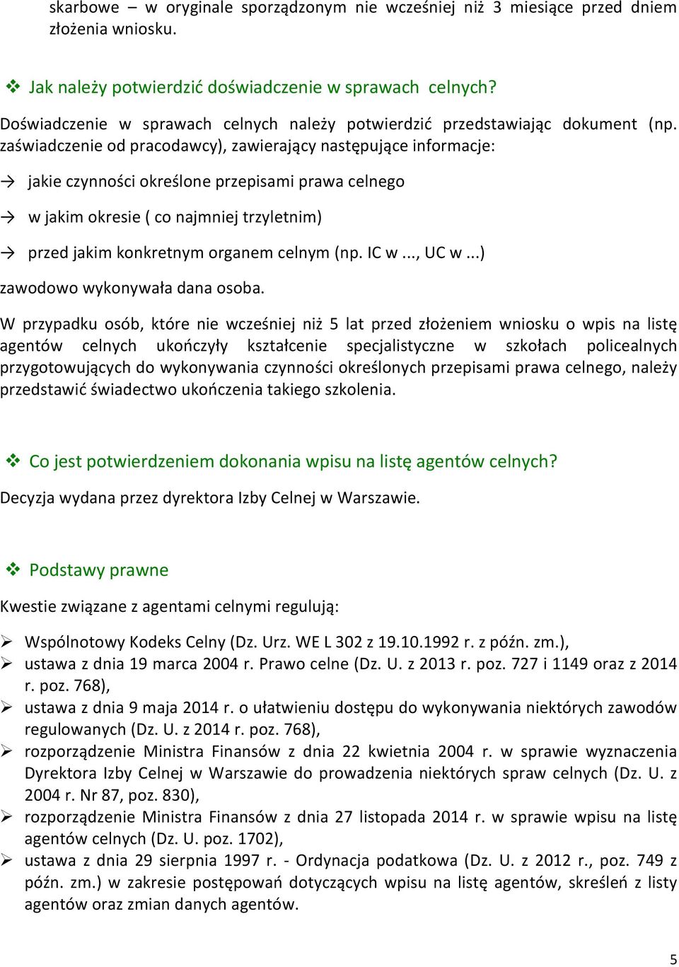 zaświadczenie od pracodawcy), zawierający następujące informacje: jakie czynności określone przepisami prawa celnego w jakim okresie ( co najmniej trzyletnim) przed jakim konkretnym organem celnym