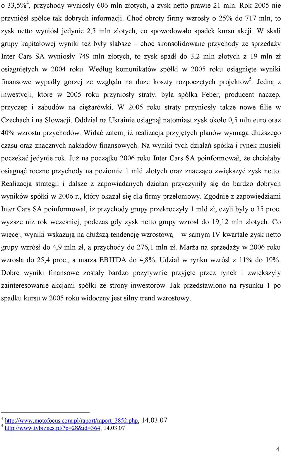 W skali grupy kapitałowej wyniki też były słabsze choć skonsolidowane przychody ze sprzedaży Inter Cars SA wyniosły 749 mln złotych, to zysk spadł do 3,2 mln złotych z 19 mln zł osiągniętych w 2004