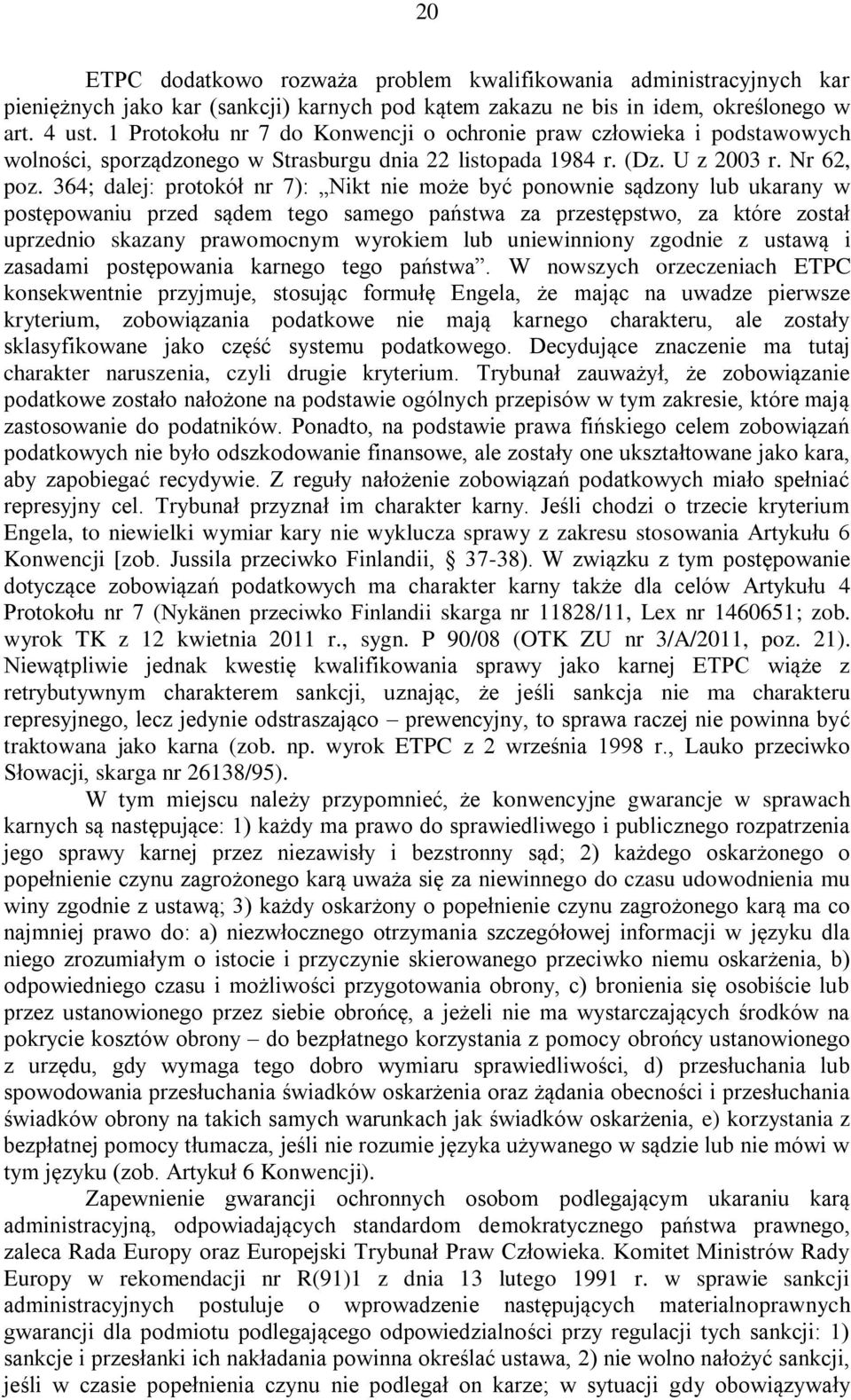 364; dalej: protokół nr 7): Nikt nie może być ponownie sądzony lub ukarany w postępowaniu przed sądem tego samego państwa za przestępstwo, za które został uprzednio skazany prawomocnym wyrokiem lub