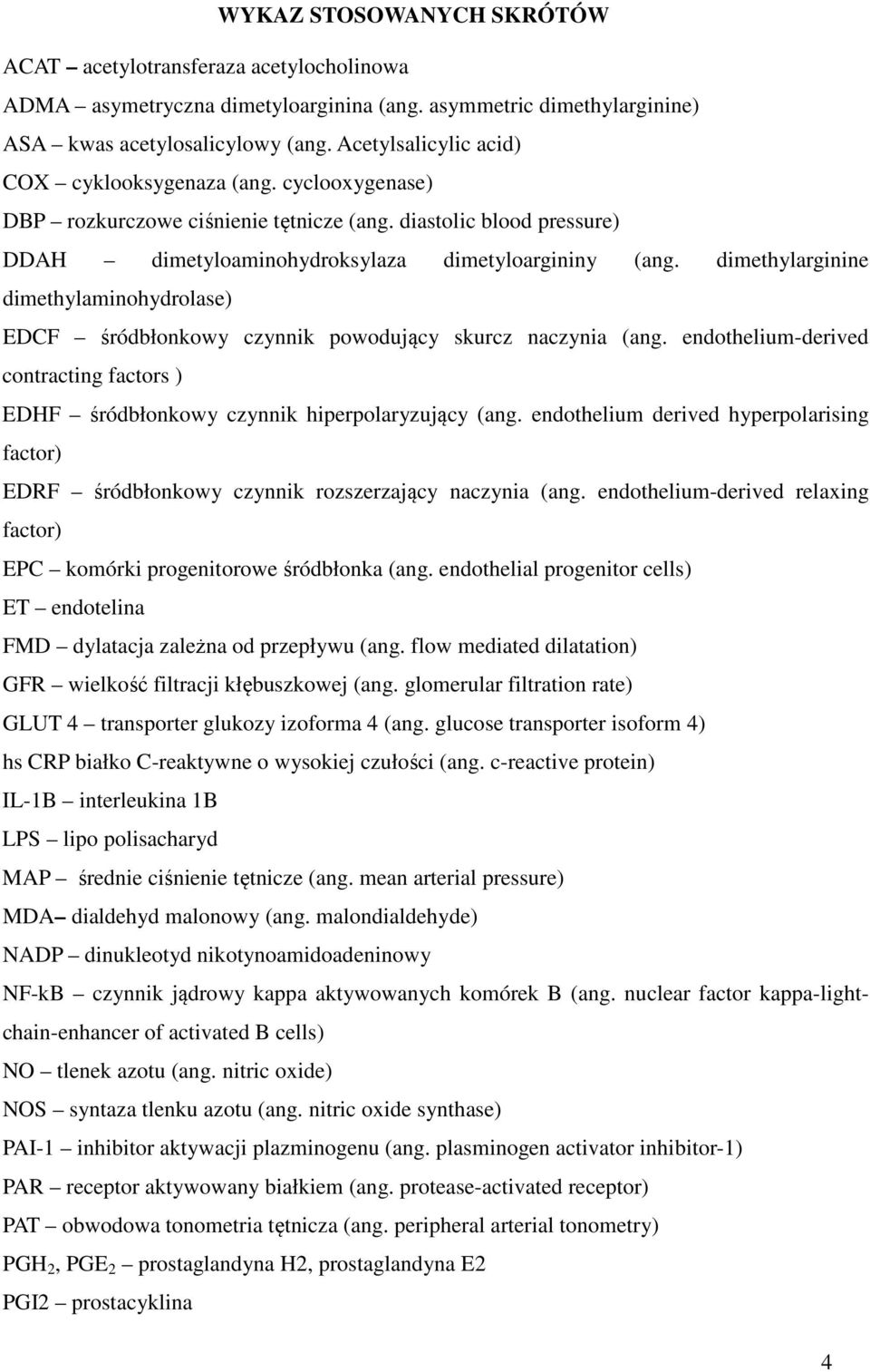 dimethylarginine dimethylaminohydrolase) EDCF śródbłonkowy czynnik powodujący skurcz naczynia (ang. endothelium-derived contracting factors ) EDHF śródbłonkowy czynnik hiperpolaryzujący (ang.