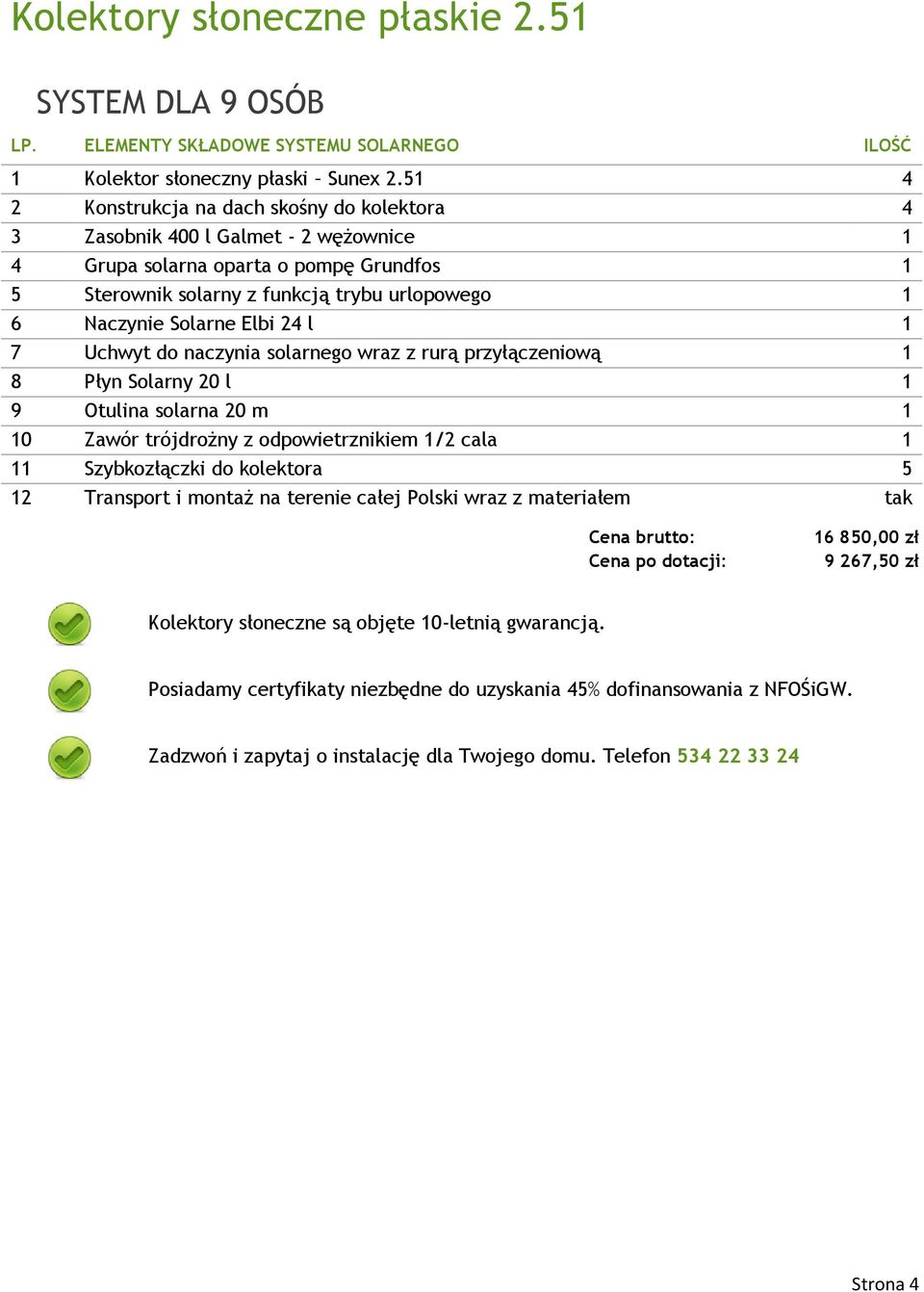 l 1 11 Szybkozłączki do kolektora 5 16 850,00 zł 9 267,50 zł Kolektory słoneczne są objęte 10-letnią gwarancją.