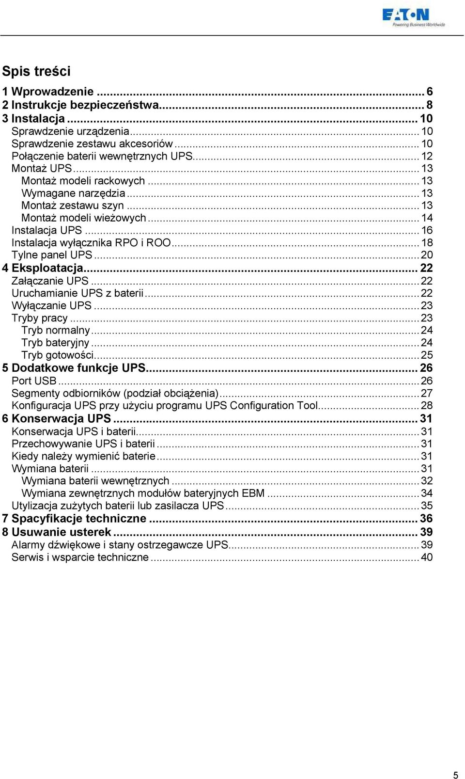 ..20 4 Eksploatacja... 22 Załączanie UPS...22 Uruchamianie UPS z baterii...22 Wyłączanie UPS...23 Tryby pracy...23 Tryb normalny...24 Tryb bateryjny...24 Tryb gotowości...25 5 Dodatkowe funkcje UPS.