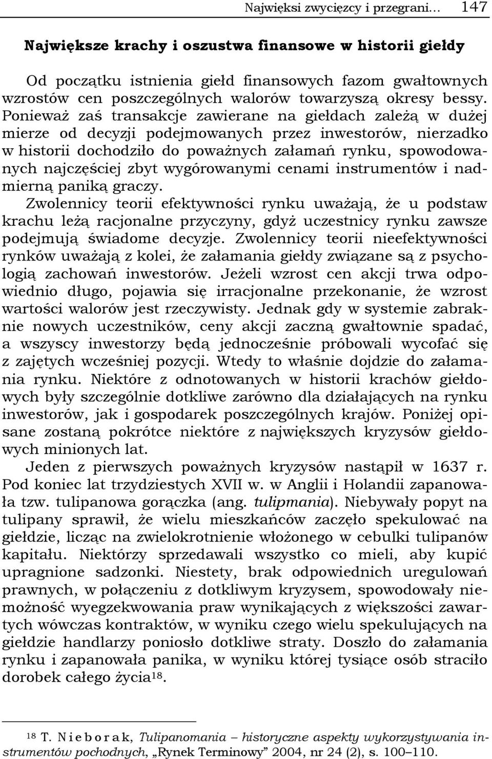 Ponieważ zaś transakcje zawierane na giełdach zależą w dużej mierze od decyzji podejmowanych przez inwestorów, nierzadko w historii dochodziło do poważnych załamań rynku, spowodowanych najczęściej