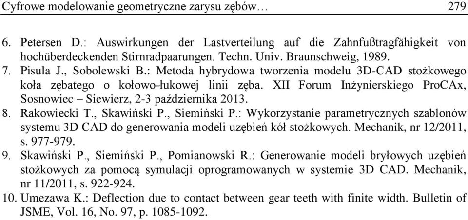 8. Rakowiecki T., Skawiński P., Siemiński P.: Wykorzystanie parametrycznych szablonów systemu 3D CAD do generowania modeli uzębień kół stożkowych. Mechanik, nr 12/2011, s. 977-979. 9. Skawiński P., Siemiński P., Pomianowski R.