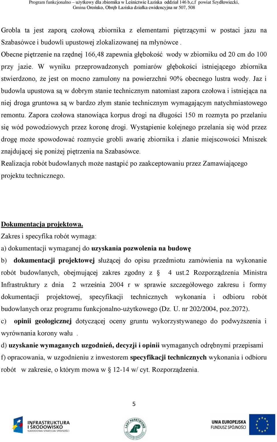 W wyniku przeprowadzonych pomiarów głębokości istniejącego zbiornika stwierdzono, że jest on mocno zamulony na powierzchni 90% obecnego lustra wody.