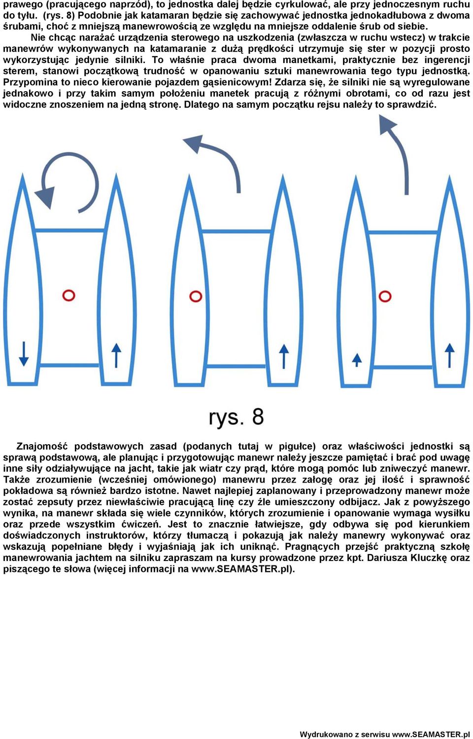 Nie chcąc narażać urządzenia sterowego na uszkodzenia (zwłaszcza w ruchu wstecz) w trakcie manewrów wykonywanych na katamaranie z dużą prędkości utrzymuje się ster w pozycji prosto wykorzystując