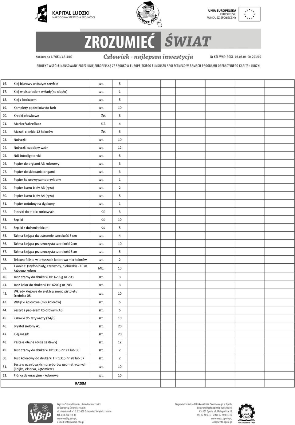 Papier kolorowy samoprzylepny 29. Papier ksero biały A3 (ryza) szt. 2 30. Papier ksero biały A4 (ryza) szt. 5 31. Papier ozdobny na dyplomy 32. Pinezki do tablic korkowych op 3 33. Szpilki op 10 34.