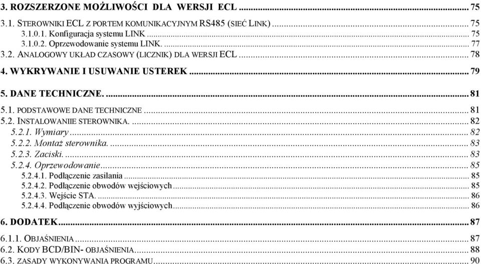 ... 82 5.2.1. Wymiary... 82 5.2.2. Montaż sterownika.... 83 5.2.3. Zaciski.... 83 5.2.4. Oprzewodowanie... 85 5.2.4.1. Podłączenie zasilania... 85 5.2.4.2. Podłączenie obwodów wejściowych... 85 5.2.4.3. Wejście STA.