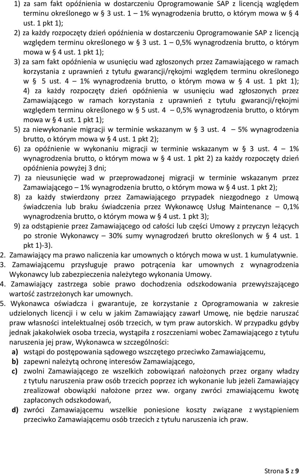 1 pkt 1); 3) za sam fakt opóźnienia w usunięciu wad zgłoszonych przez Zamawiającego w ramach korzystania z uprawnień z tytułu gwarancji/rękojmi względem terminu określonego w 5 ust.