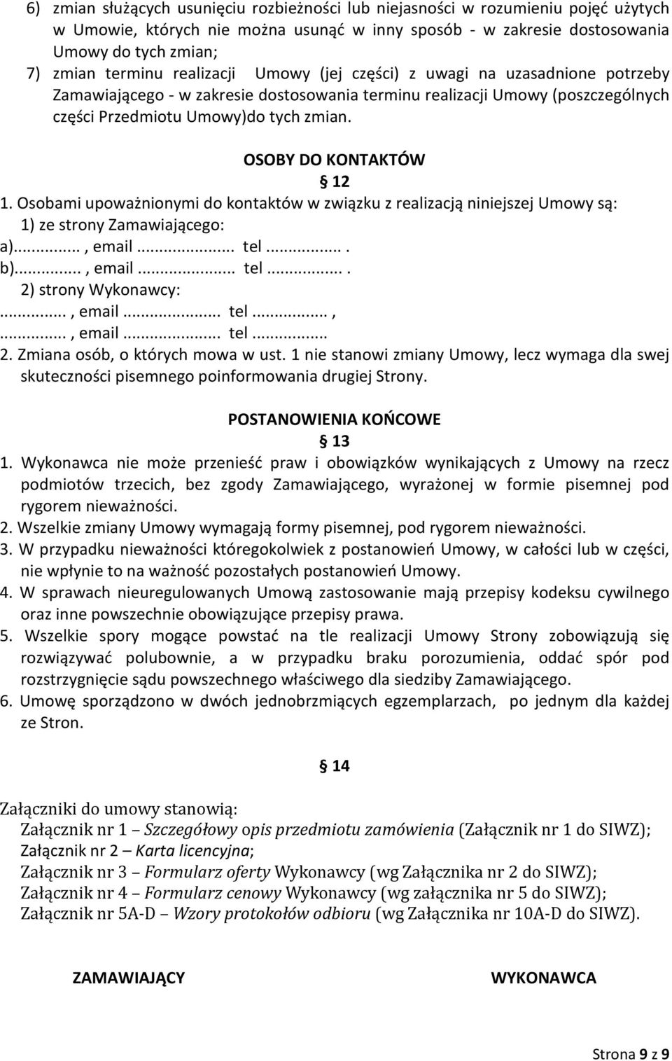 OSOBY DO KONTAKTÓW 12 1. Osobami upoważnionymi do kontaktów w związku z realizacją niniejszej Umowy są: 1) ze strony Zamawiającego: a)..., email... tel.... b)..., email... tel.... 2) strony Wykonawcy:.