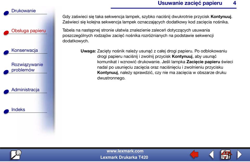 Uwaga: Zacięty nośnik należy usunąć z całej drogi papieru. Po odblokowaniu drogi papieru naciśnij i zwolnij przycisk Kontynuuj, aby usunąć komunikat i wznowić drukowanie.