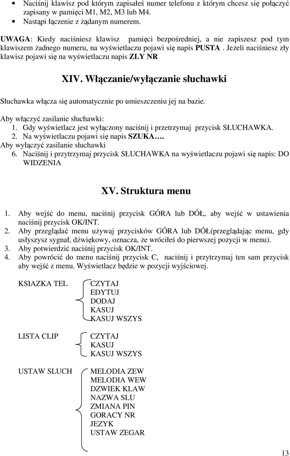 Jeżeli naciśniesz zły klawisz pojawi się na wyświetlaczu napis ZLY NR XIV. Włączanie/wyłączanie słuchawki Słuchawka włącza się automatycznie po umieszczeniu jej na bazie.