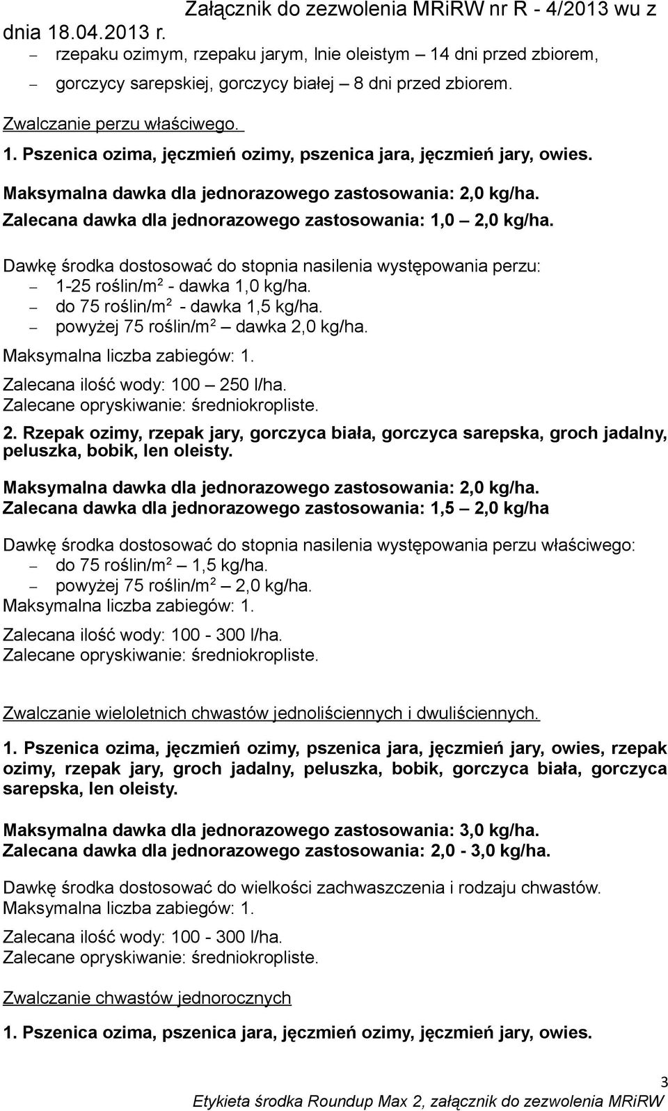 Dawkę środka dostosować do stopnia nasilenia występowania perzu: 1-25 roślin/m 2 - dawka 1,0 kg/ha. do 75 roślin/m 2 - dawka 1,5 kg/ha. powyżej 75 roślin/m 2 dawka 2,0 kg/ha. 2. Rzepak ozimy, rzepak jary, gorczyca biała, gorczyca sarepska, groch jadalny, peluszka, bobik, len oleisty.