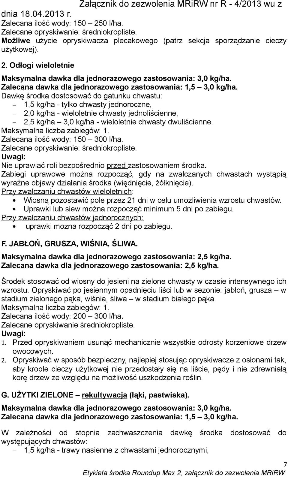 1,5 kg/ha - tylko chwasty jednoroczne, 2,0 kg/ha - wieloletnie chwasty jednoliścienne, 2,5 kg/ha 3,0 kg/ha - wieloletnie chwasty dwuliścienne. Zalecana ilość wody: 150 300 l/ha.