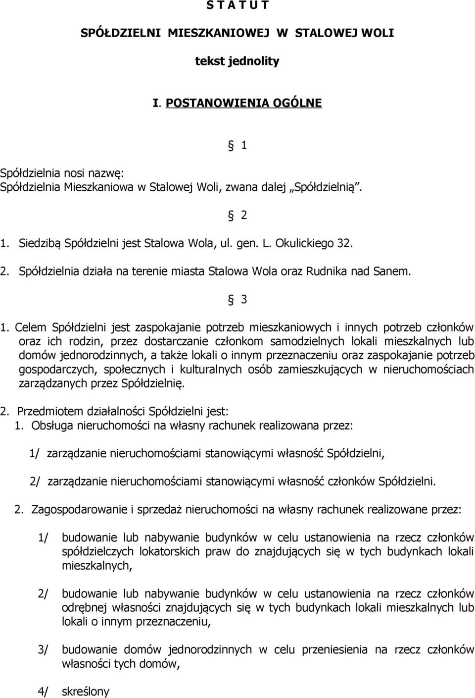 Celem Spółdzielni jest zaspokajanie potrzeb mieszkaniowych i innych potrzeb członków oraz ich rodzin, przez dostarczanie członkom samodzielnych lokali mieszkalnych lub domów jednorodzinnych, a także