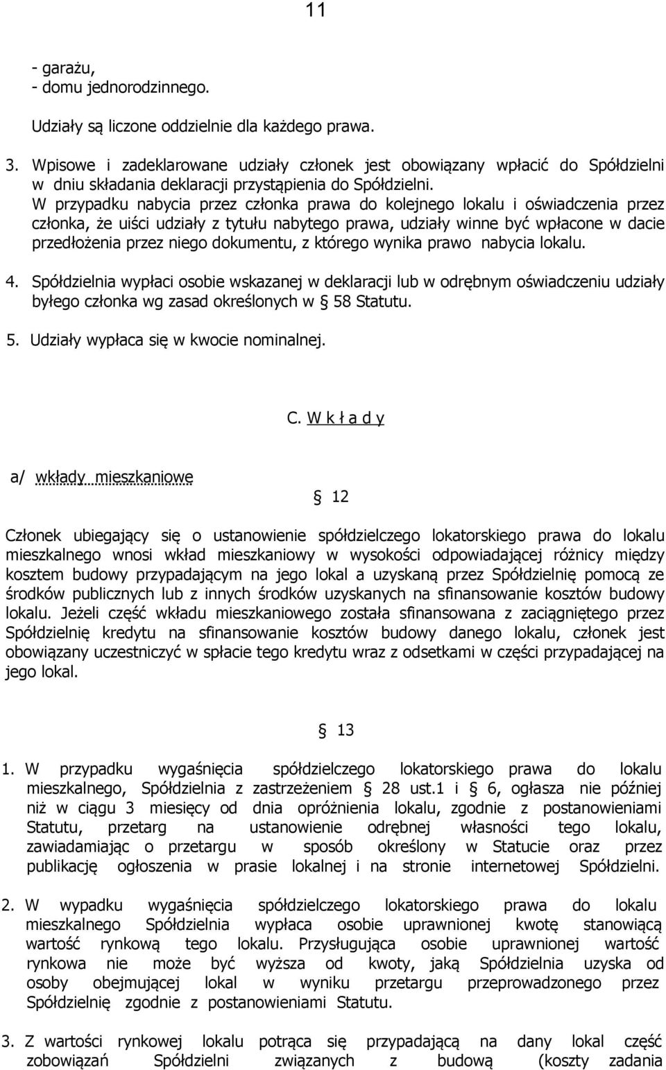 W przypadku nabycia przez członka prawa do kolejnego lokalu i oświadczenia przez członka, że uiści udziały z tytułu nabytego prawa, udziały winne być wpłacone w dacie przedłożenia przez niego