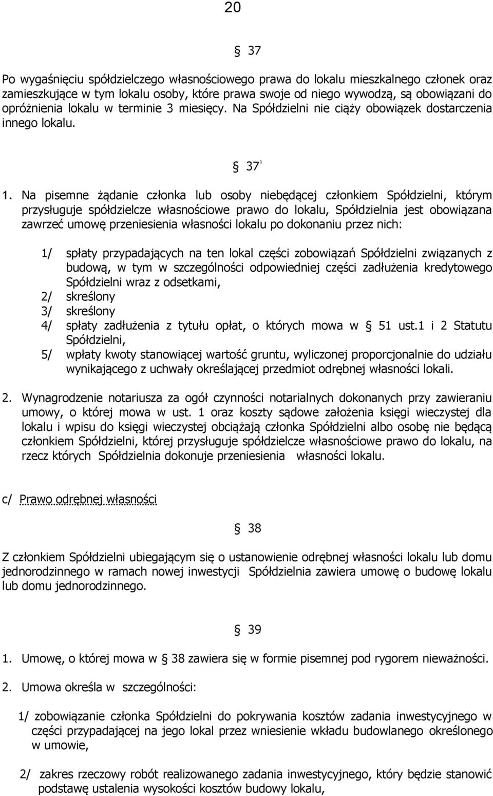 Na pisemne żądanie członka lub osoby niebędącej członkiem Spółdzielni, którym przysługuje spółdzielcze własnościowe prawo do lokalu, Spółdzielnia jest obowiązana zawrzeć umowę przeniesienia własności