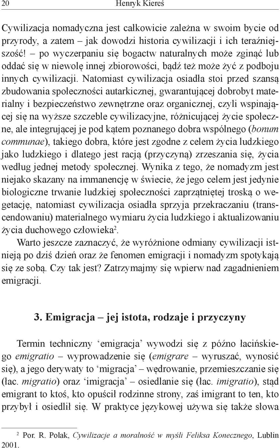 Natomiast cywilizacja osiadła stoi przed szansą zbudowania społeczności autarkicznej, gwarantującej dobrobyt materialny i bezpieczeństwo zewnętrzne oraz organicznej, czyli wspinającej się na wyższe