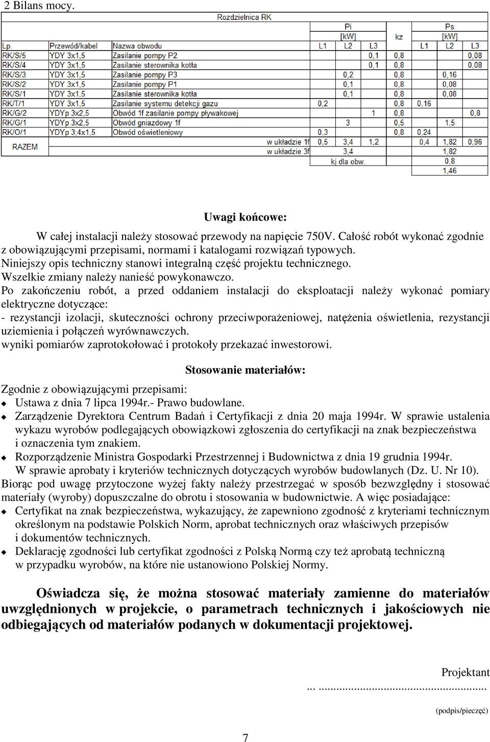 Po zakończeniu robót, a przed oddaniem instalacji do eksploatacji należy wykonać pomiary elektryczne dotyczące: - rezystancji izolacji, skuteczności ochrony przeciwporażeniowej, natężenia