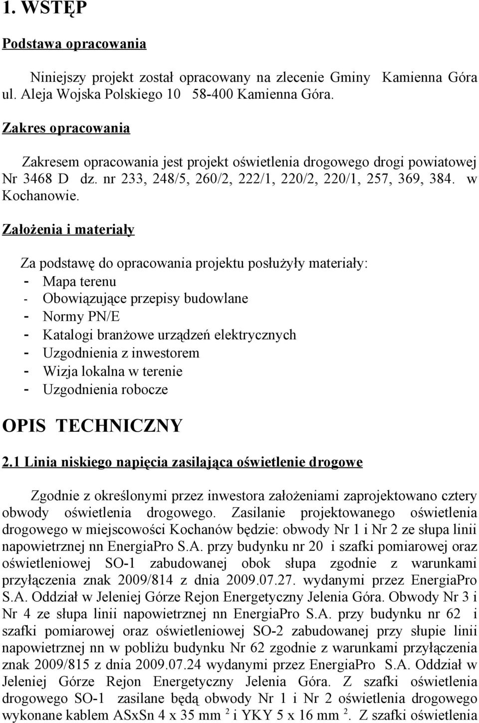 Założenia i materiały Za podstawę do opracowania projektu posłużyły materiały: - Mapa terenu - Obowiązujące przepisy budowlane - Normy PN/E - Katalogi branżowe urządzeń elektrycznych - Uzgodnienia z