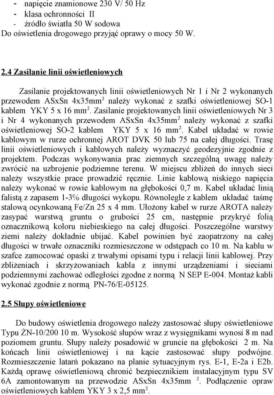 4 Zasilanie linii oświetleniowych Zasilanie projektowanych linii oświetleniowych Nr 1 i Nr 2 wykonanych przewodem ASxSn 4x35mm 2 należy wykonać z szafki oświetleniowej SO-1 kablem YKY 5 x 16 mm 2.