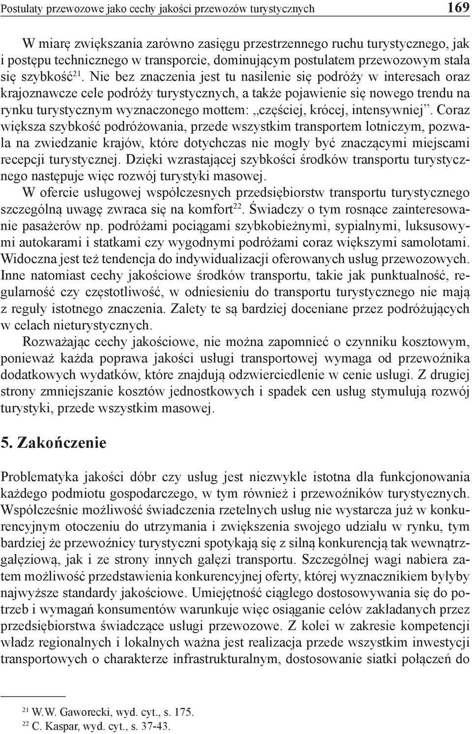 Nie bez znaczenia jest tu nasilenie się podróży w interesach oraz krajoznawcze cele podróży turystycznych, a także pojawienie się nowego trendu na rynku turystycznym wyznaczonego mottem: częściej,