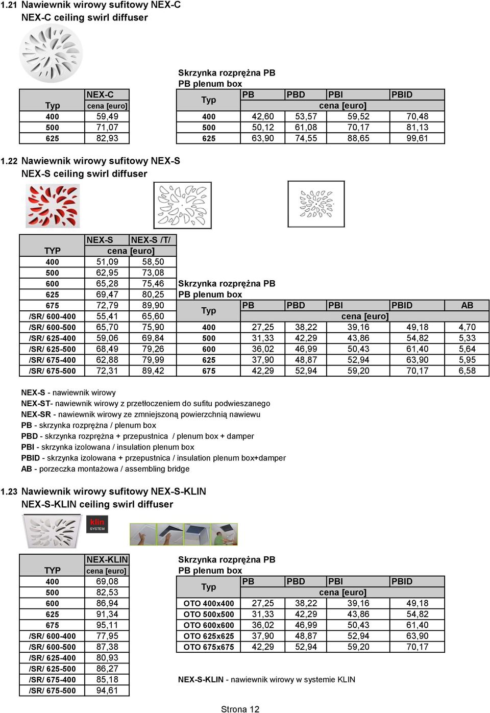 22 Nawiewnik wirowy sufitowy NEX-S NEX-S ceiling swirl diffuser NEX-S NEX-S /T/ TYP 400 51,09 58,50 500 62,95 73,08 600 65,28 75,46 625 69,47 80,25 PB plenum box 675 72,79 89,90 PB PBD PBI PBID AB