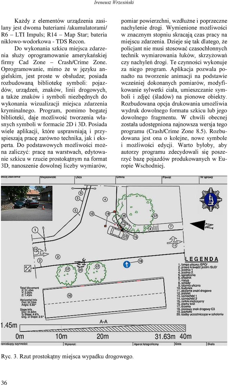 Oprogramowanie, mimo że w języku angielskim, jest proste w obsłudze; posiada rozbudowaną bibliotekę symboli: pojazdów, urządzeń, znaków, linii drogowych, a także znaków i symboli niezbędnych do