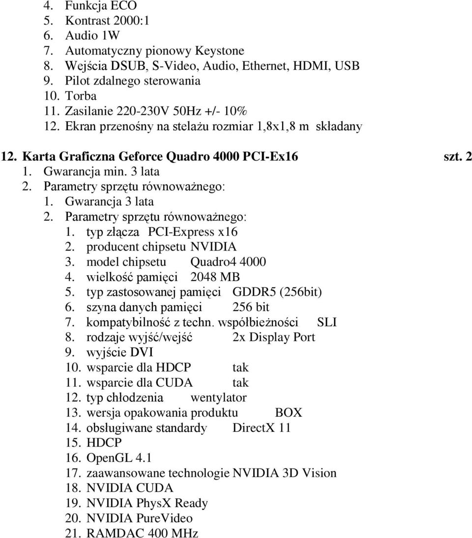 typ złącza PCI-Express x16 2. producent chipsetu NVIDIA 3. model chipsetu Quadro4 4000 4. wielkość pamięci 2048 MB 5. typ zastosowanej pamięci GDDR5 (256bit) 6. szyna danych pamięci 256 bit 7.