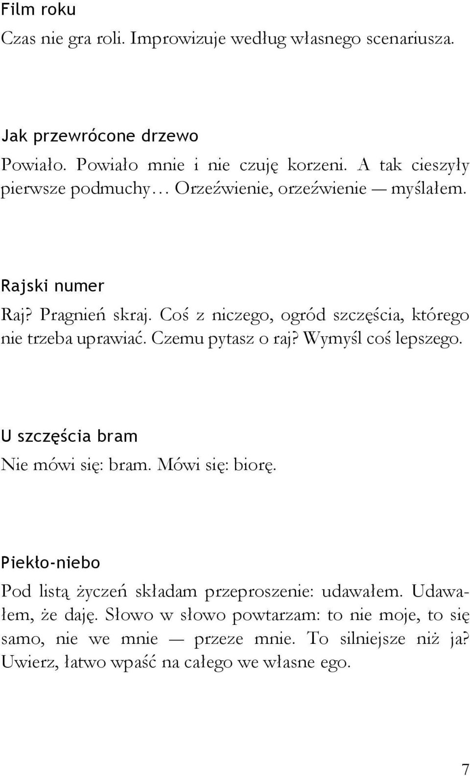 Coś z niczego, ogród szczęścia, którego nie trzeba uprawiać. Czemu pytasz o raj? Wymyśl coś lepszego. U szczęścia bram Nie mówi się: bram. Mówi się: biorę.