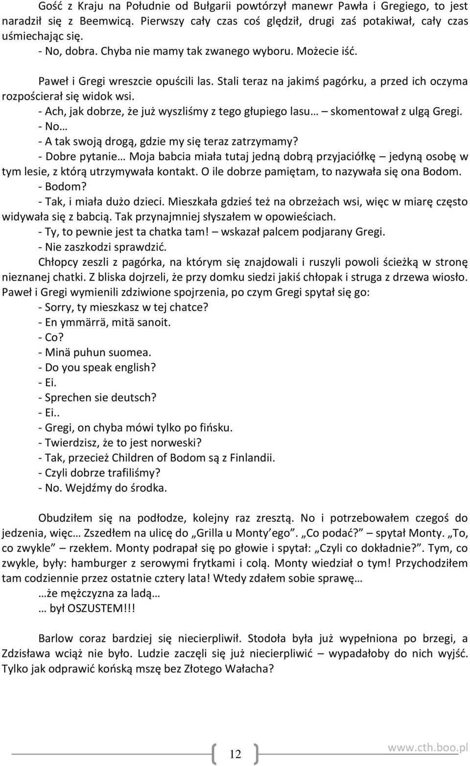 - Ach, jak dobrze, że już wyszliśmy z tego głupiego lasu skomentował z ulgą Gregi. - No - A tak swoją drogą, gdzie my się teraz zatrzymamy?