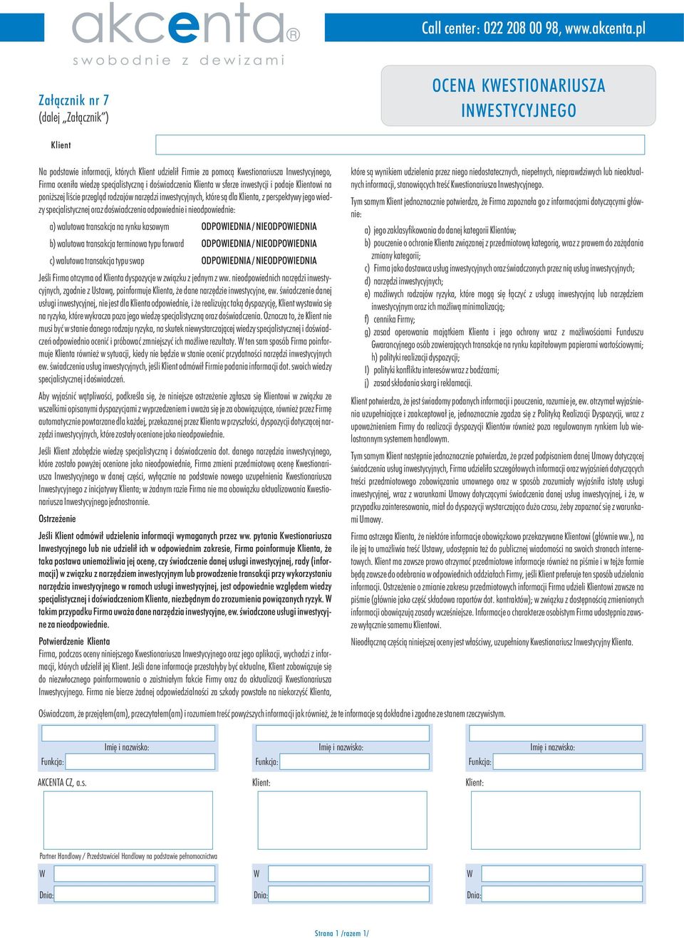 nieodpowiednie: a) walutowa transakcja na rynku kasowym ODPOIEDNIA / NIEODPOIEDNIA b) walutowa transakcja terminowa typu forward ODPOIEDNIA / NIEODPOIEDNIA c) walutowa transakcja typu swap ODPOIEDNIA