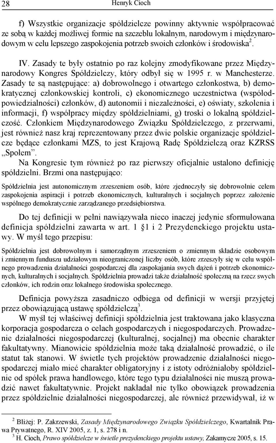 Zasady te są następujące: a) dobrowolnego i otwartego członkostwa, b) demokratycznej członkowskiej kontroli, c) ekonomicznego uczestnictwa (współodpowiedzialności) członków, d) autonomii i