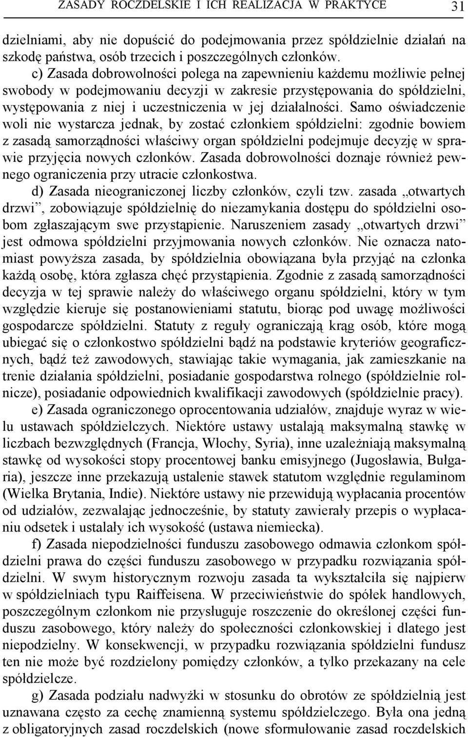 Samo oświadczenie woli nie wystarcza jednak, by zostać członkiem spółdzielni: zgodnie bowiem z zasadą samorządności właściwy organ spółdzielni podejmuje decyzję w sprawie przyjęcia nowych członków.