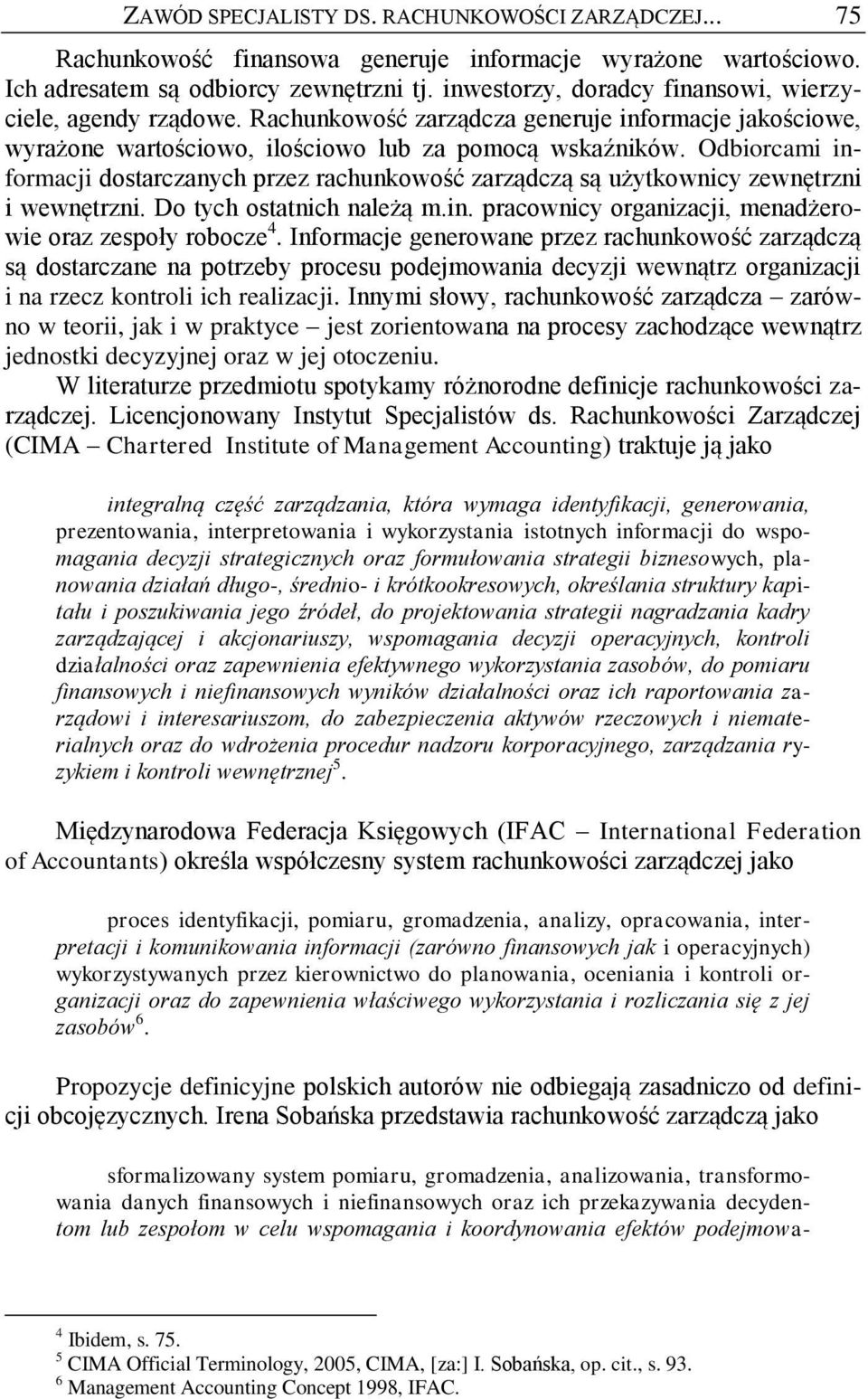 Odbiorcami informacji dostarczanych przez rachunkowość zarządczą są użytkownicy zewnętrzni i wewnętrzni. Do tych ostatnich należą m.in. pracownicy organizacji, menadżerowie oraz zespoły robocze 4.