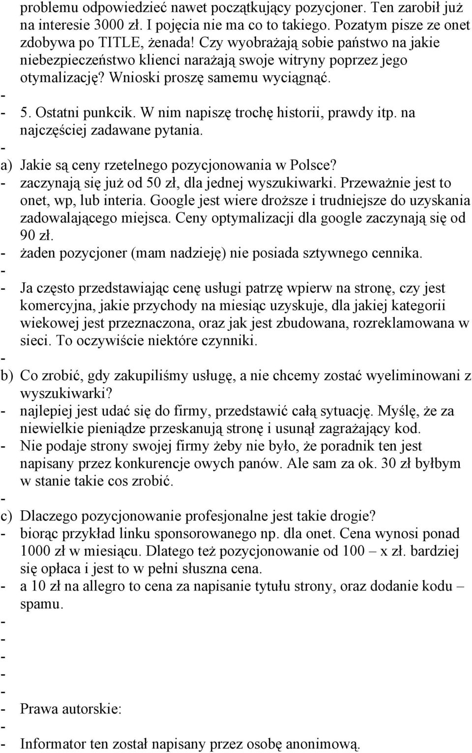 W nim napiszę trochę historii, prawdy itp. na najczęściej zadawane pytania. a) Jakie są ceny rzetelnego pozycjonowania w Polsce? zaczynają się już od 50 zł, dla jednej wyszukiwarki.