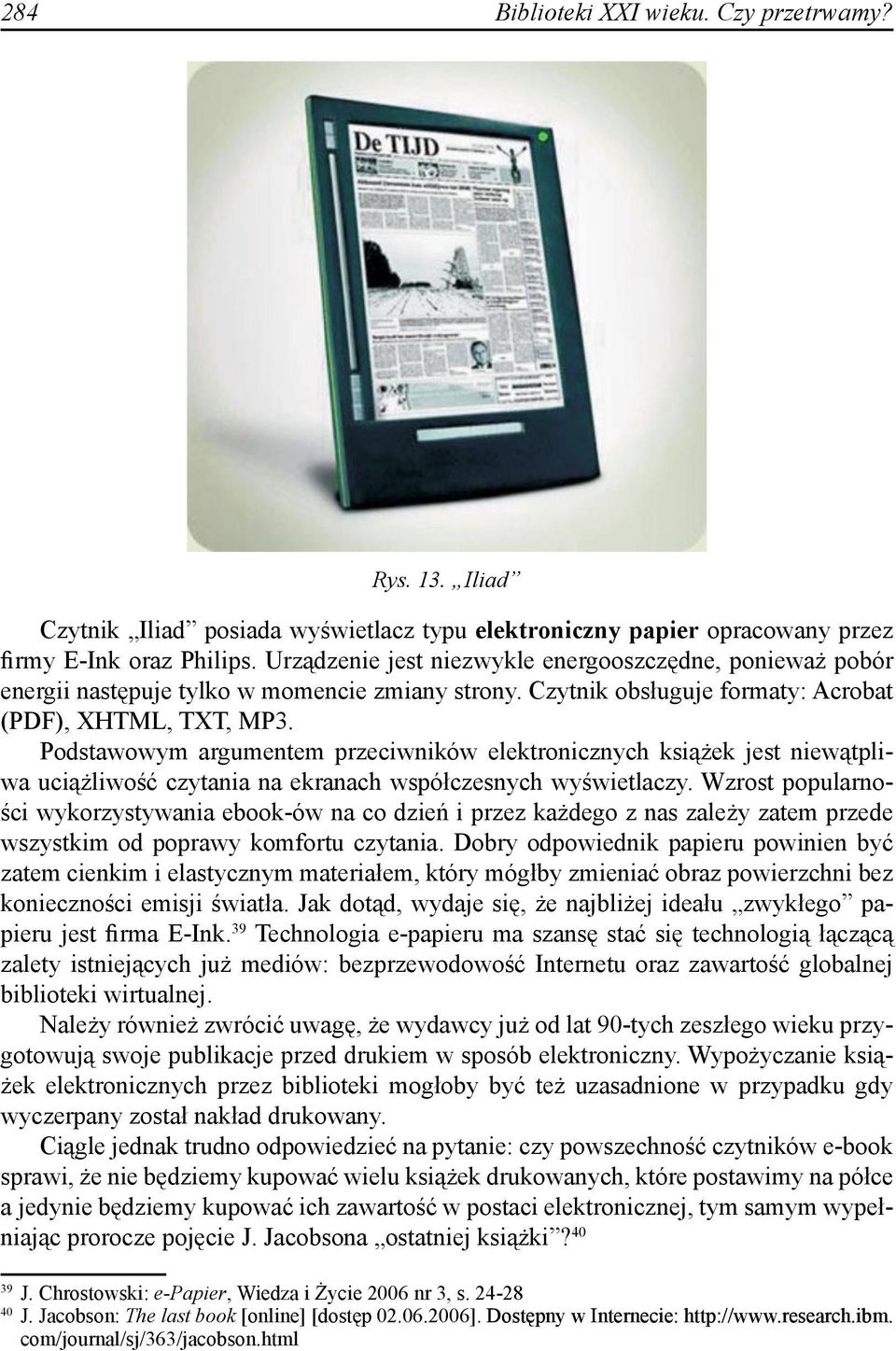 Podstawowym argumentem przeciwników elektronicznych książek jest niewątpliwa uciążliwość czytania na ekranach współczesnych wyświetlaczy.