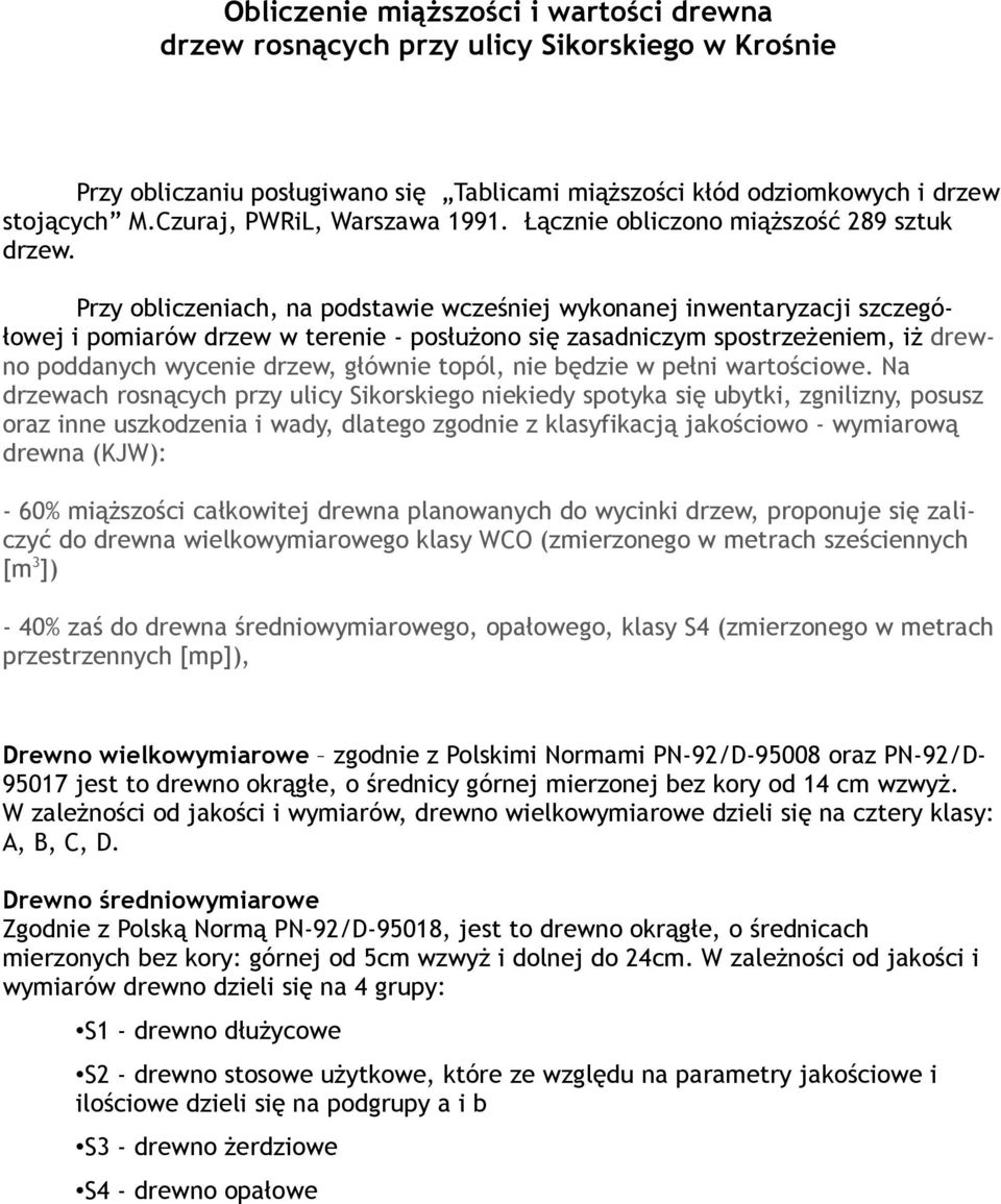 Przy obliczeniach, na podstawie wcześniej wykonanej inwentaryzacji szczegółowej i pomiarów drzew w terenie - posłużono się zasadniczym spostrzeżeniem, iż drewno poddanych wycenie drzew, głównie