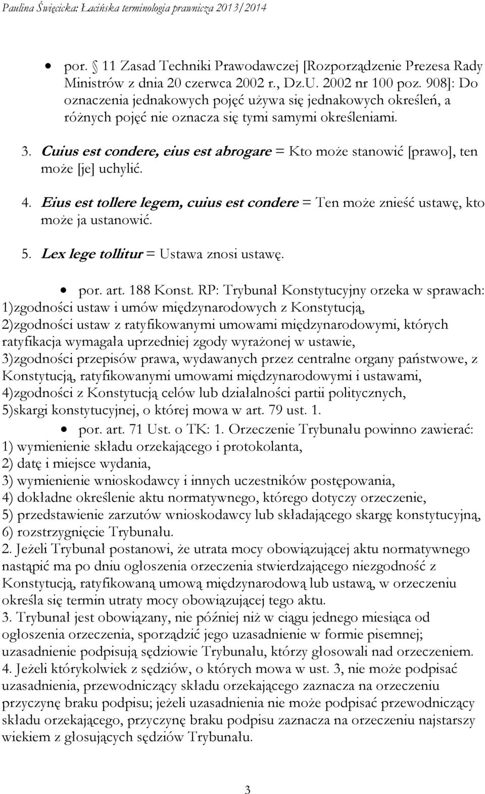 Cuius est condere, eius est abrogare = Kto może stanowić [prawo], ten może [je] uchylić. 4. Eius est tollere legem, cuius est condere = Ten może znieść ustawę, kto może ja ustanowić. 5.