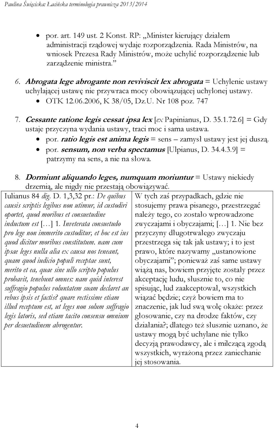 Abrogata lege abrogante non reviviscit lex abrogata = Uchylenie ustawy uchylającej ustawę nie przywraca mocy obowiązującej uchylonej ustawy. OTK 12.06.2006, K 38/05, Dz.U. Nr 108 poz. 747 7.
