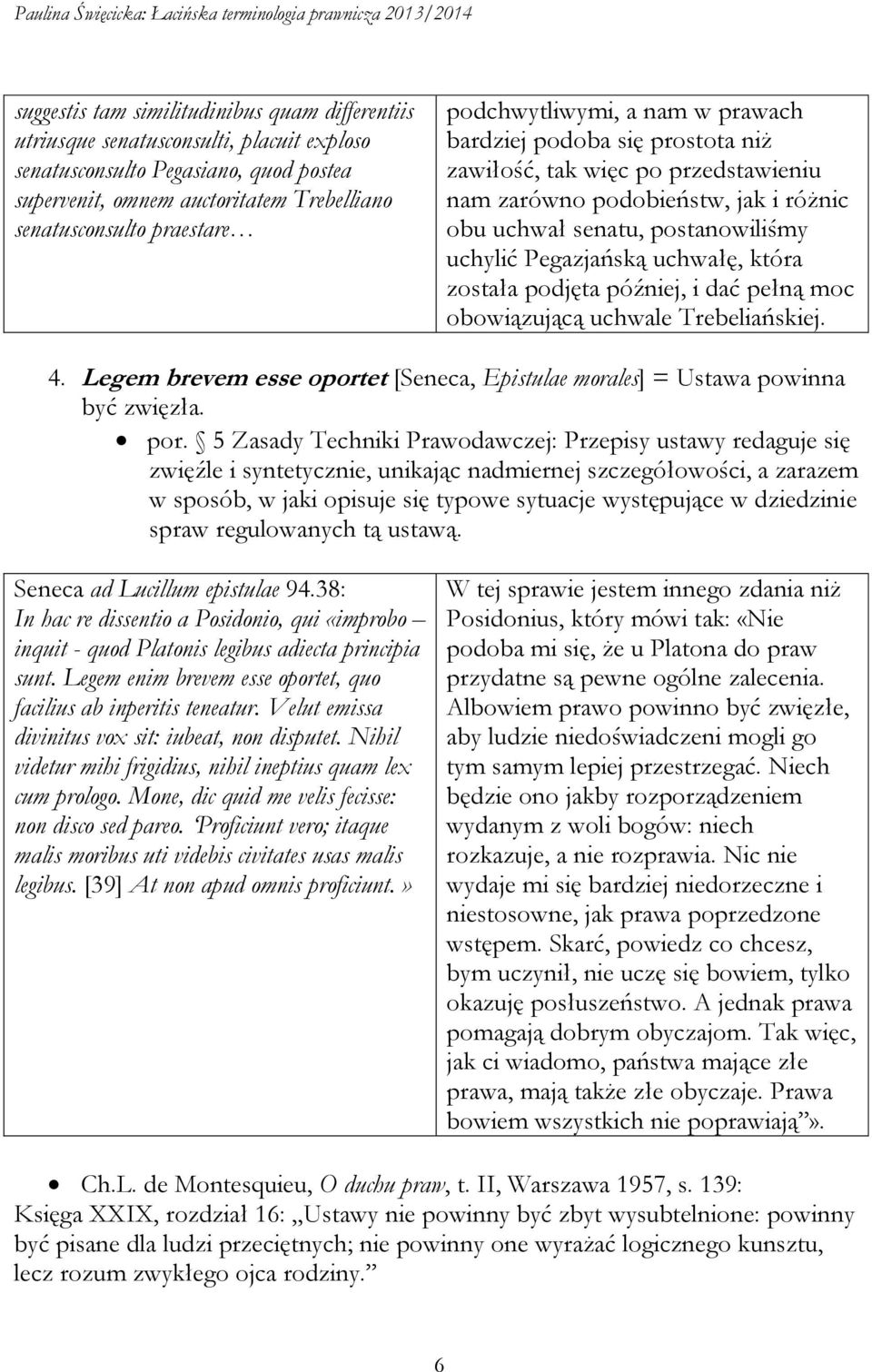 uchwałę, która została podjęta później, i dać pełną moc obowiązującą uchwale Trebeliańskiej. 4. Legem brevem esse oportet [Seneca, Epistulae morales] = Ustawa powinna być zwięzła. por.