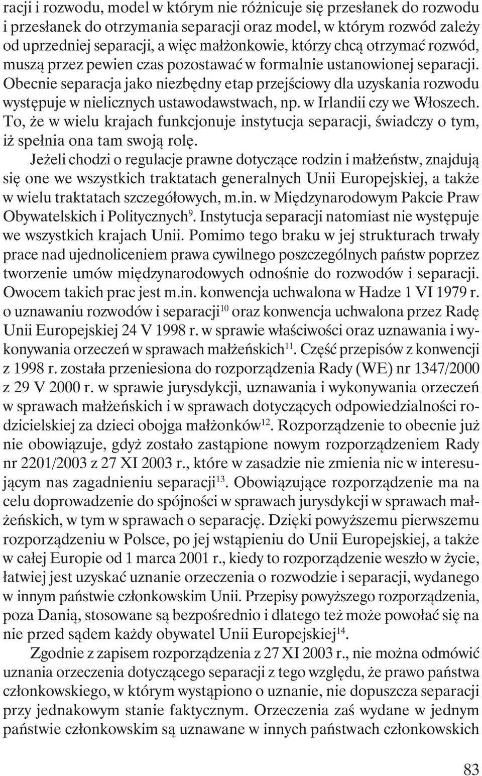 Obecnie separacja jako niezbędny etap przejściowy dla uzyskania rozwodu występuje w nielicznych ustawodawstwach, np. w Irlandii czy we Włoszech.