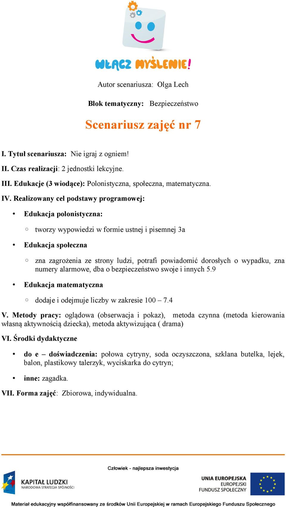 Realizowany cel podstawy programowej: Edukacja polonistyczna: tworzy wypowiedzi w formie ustnej i pisemnej 3a Edukacja społeczna zna zagrożenia ze strony ludzi, potrafi powiadomić dorosłych o